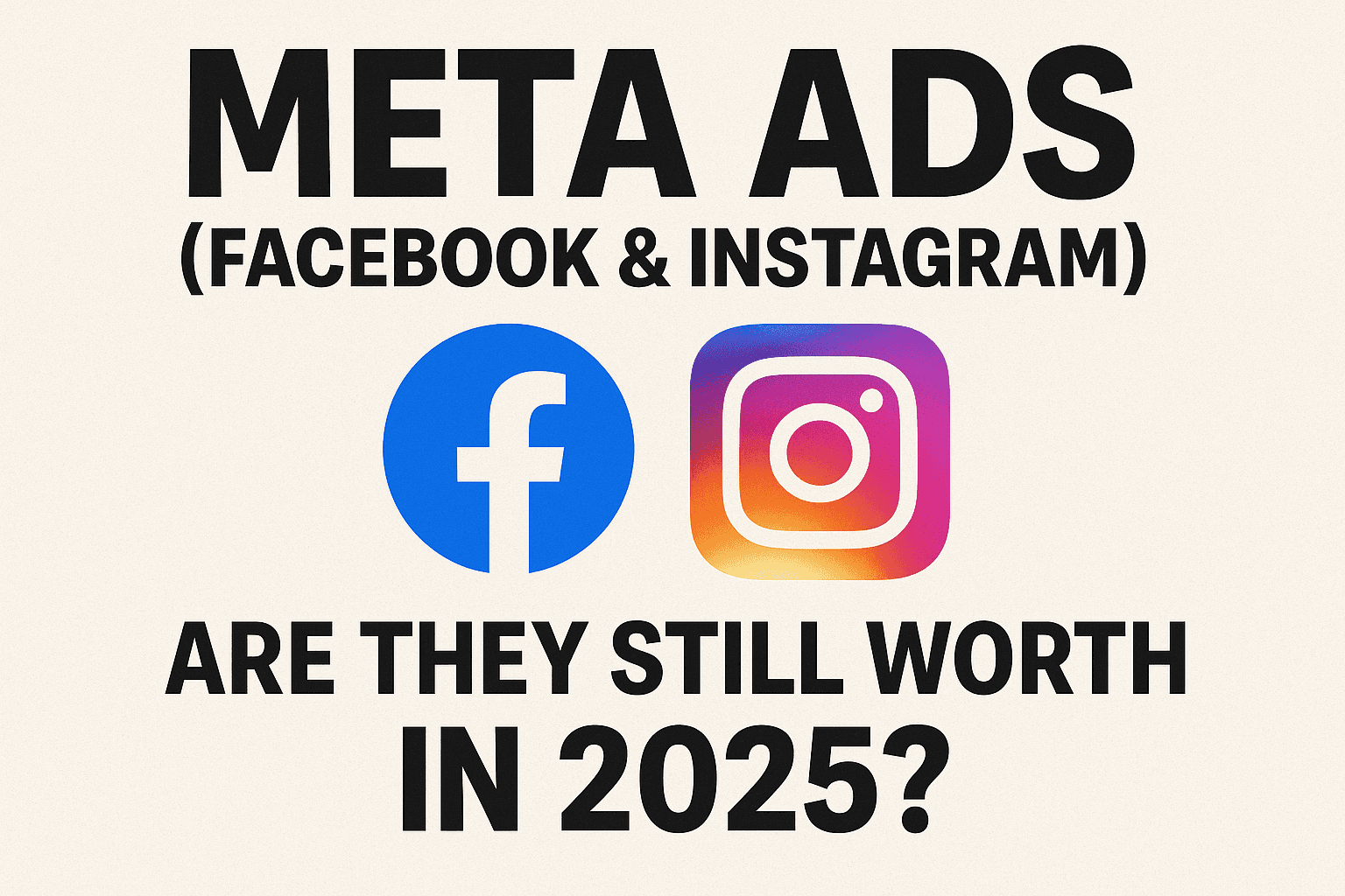 Meta Ads (Facebook & Instagram): Are They Still Worth It in 2025?